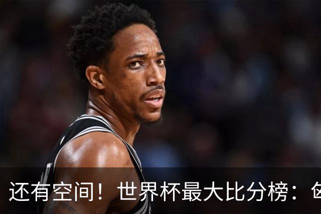 还有空间！世界杯最大比分榜：匈牙利10-1居首，德国7-1未进前10
